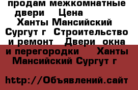 продам межкомнатные двери  › Цена ­ 1 000 - Ханты-Мансийский, Сургут г. Строительство и ремонт » Двери, окна и перегородки   . Ханты-Мансийский,Сургут г.